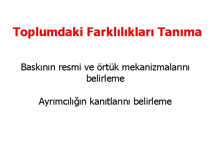 Toplumdaki Farklılıkları Tanıma Baskının resmi ve örtük mekanizmalarını belirleme Ayrımcılığın kanıtlarını belirleme 