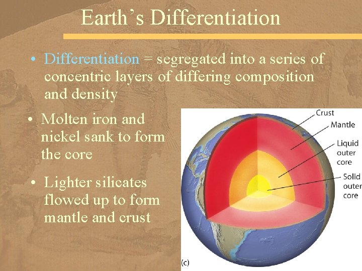 Earth’s Differentiation • Differentiation = segregated into a series of concentric layers of differing