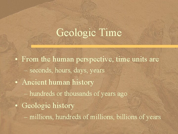 Geologic Time • From the human perspective, time units are – seconds, hours, days,