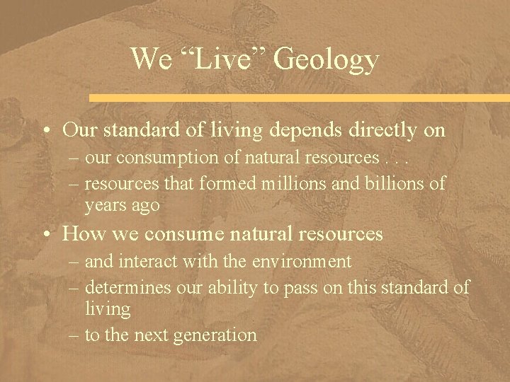 We “Live” Geology • Our standard of living depends directly on – our consumption
