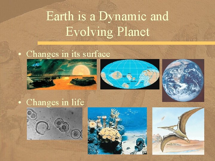 Earth is a Dynamic and Evolving Planet • Changes in its surface • Changes
