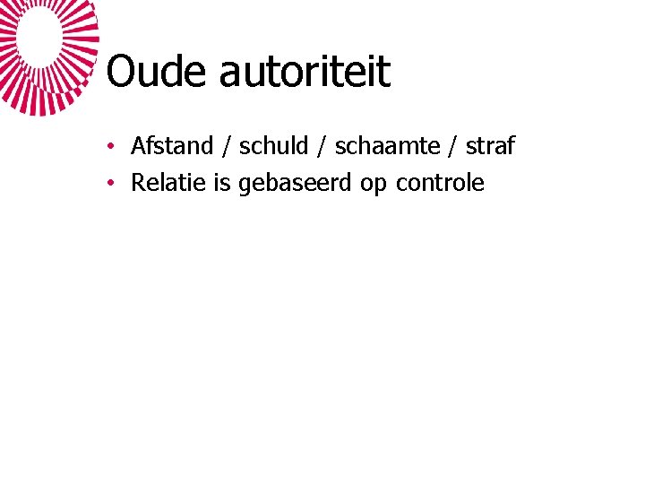 Oude autoriteit • Afstand / schuld / schaamte / straf • Relatie is gebaseerd Oude autoriteit • Afstand / schuld / schaamte / straf • Relatie is gebaseerd