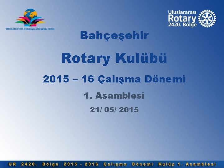 Bahçeşehir Rotary Kulübü 2015 – 16 Çalışma Dönemi 1. Asamblesi 21/ 05/ 2015 