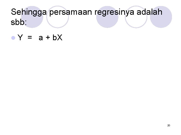 Sehingga persamaan regresinya adalah sbb: l. Y = a + b. X 20 