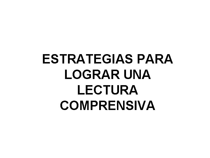 ESTRATEGIAS PARA LOGRAR UNA LECTURA COMPRENSIVA ESTRATEGIAS PARA LOGRAR UNA LECTURA COMPRENSIVA