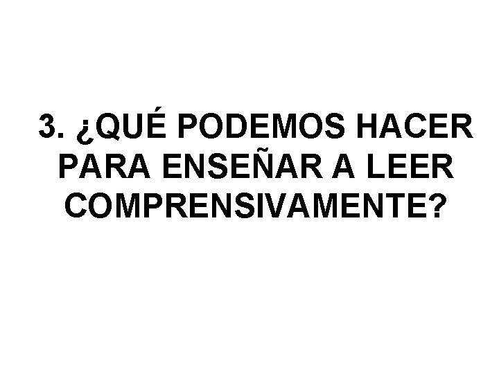 3. ¿QUÉ PODEMOS HACER PARA ENSEÑAR A LEER COMPRENSIVAMENTE? 3. ¿QUÉ PODEMOS HACER PARA ENSEÑAR A LEER COMPRENSIVAMENTE?