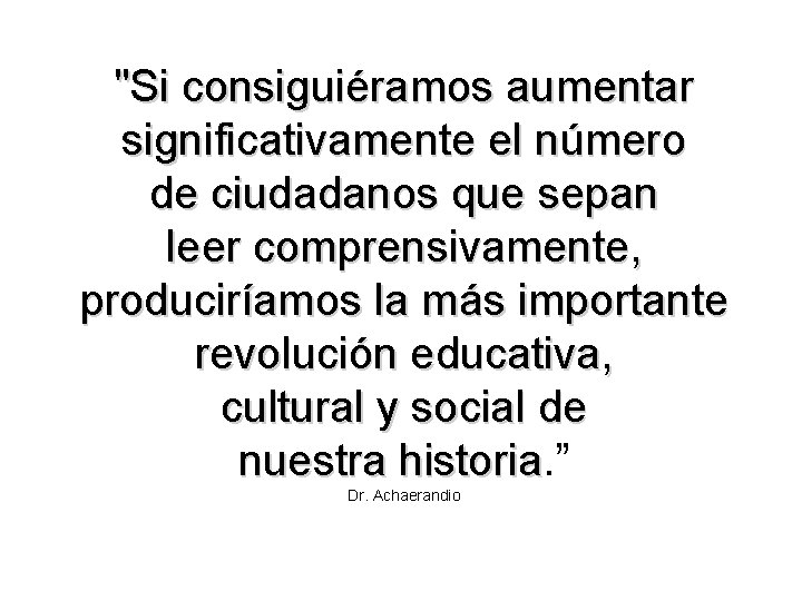 "Si consiguiéramos aumentar significativamente el número de ciudadanos que sepan leer comprensivamente, produciríamos la "Si consiguiéramos aumentar significativamente el número de ciudadanos que sepan leer comprensivamente, produciríamos la