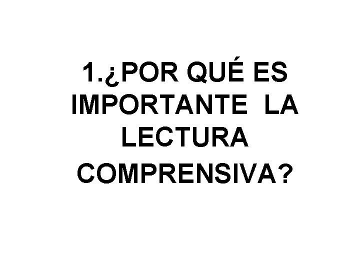 1. ¿POR QUÉ ES IMPORTANTE LA LECTURA COMPRENSIVA? 1. ¿POR QUÉ ES IMPORTANTE LA LECTURA COMPRENSIVA?