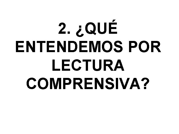 2. ¿QUÉ ENTENDEMOS POR LECTURA COMPRENSIVA? 2. ¿QUÉ ENTENDEMOS POR LECTURA COMPRENSIVA?