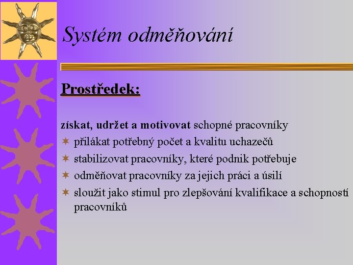 Systém odměňování Prostředek: získat, udržet a motivovat schopné pracovníky ¬ přilákat potřebný počet a