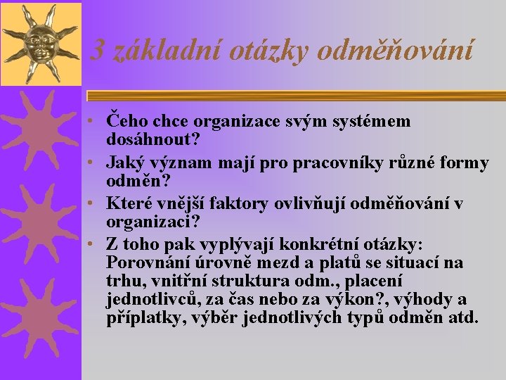 3 základní otázky odměňování • Čeho chce organizace svým systémem dosáhnout? • Jaký význam