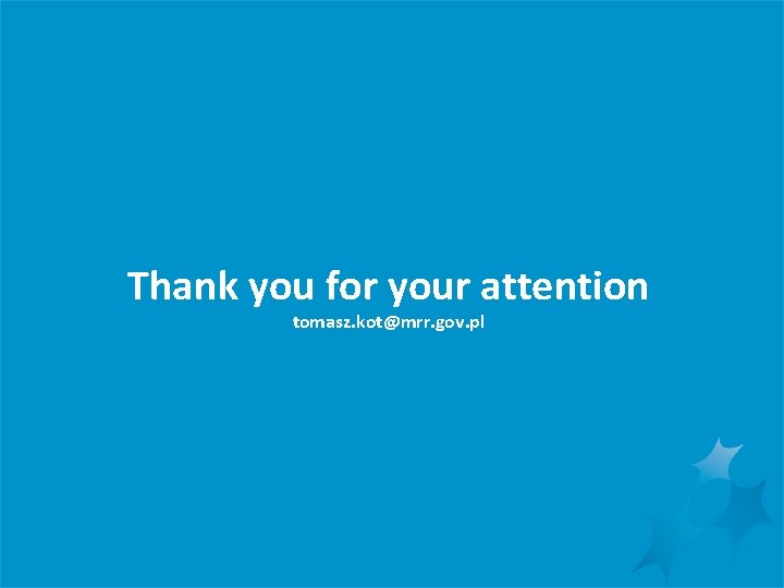 Thank you for your attention tomasz. kot@mrr. gov. pl Ministerstwo Rozwoju Regionalnego - listopad Thank you for your attention tomasz. kot@mrr. gov. pl Ministerstwo Rozwoju Regionalnego - listopad