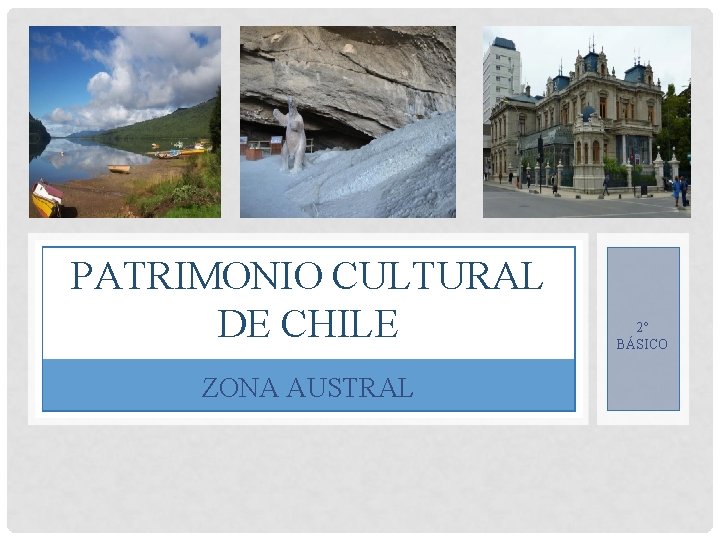 PATRIMONIO CULTURAL DE CHILE ZONA AUSTRAL 2° BÁSICO 