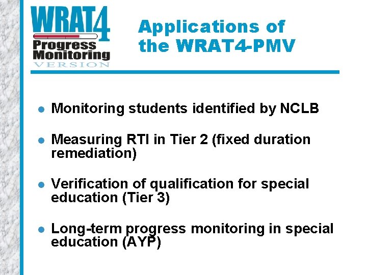 Applications of the WRAT 4 -PMV l Monitoring students identified by NCLB l Measuring