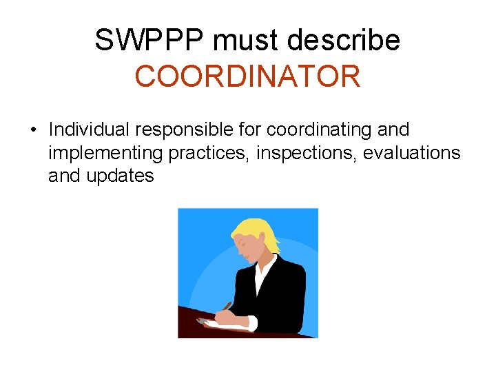 SWPPP must describe COORDINATOR • Individual responsible for coordinating and implementing practices, inspections, evaluations SWPPP must describe COORDINATOR • Individual responsible for coordinating and implementing practices, inspections, evaluations