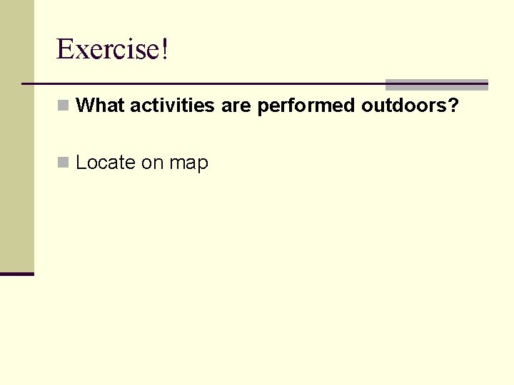 Exercise! n What activities are performed outdoors? n Locate on map Exercise! n What activities are performed outdoors? n Locate on map
