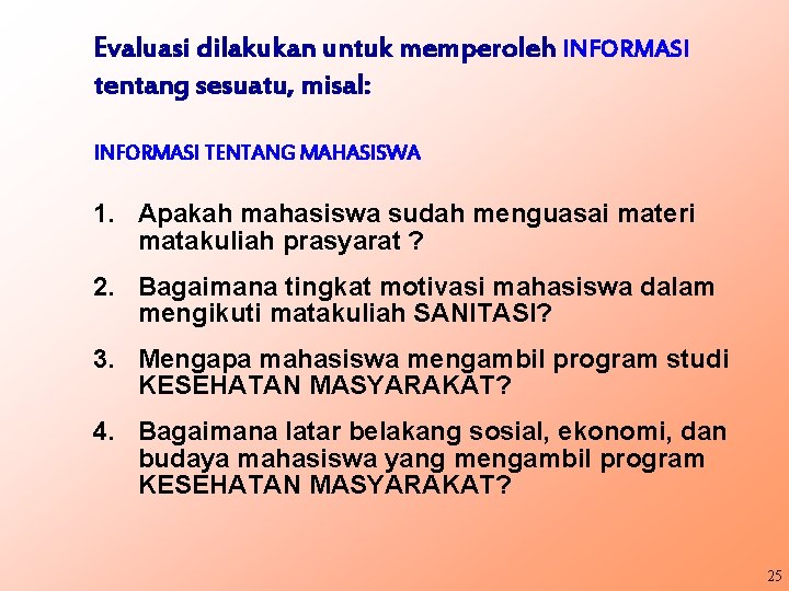 Evaluasi dilakukan untuk memperoleh INFORMASI tentang sesuatu, misal: INFORMASI TENTANG MAHASISWA 1. Apakah mahasiswa