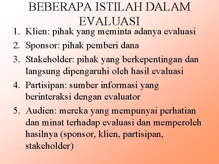 BEBERAPA ISTILAH DALAM EVALUASI 1. Klien: pihak yang meminta adanya evaluasi 2. Sponsor: pihak