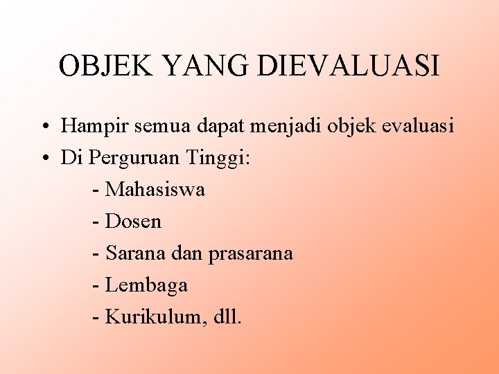 OBJEK YANG DIEVALUASI • Hampir semua dapat menjadi objek evaluasi • Di Perguruan Tinggi: