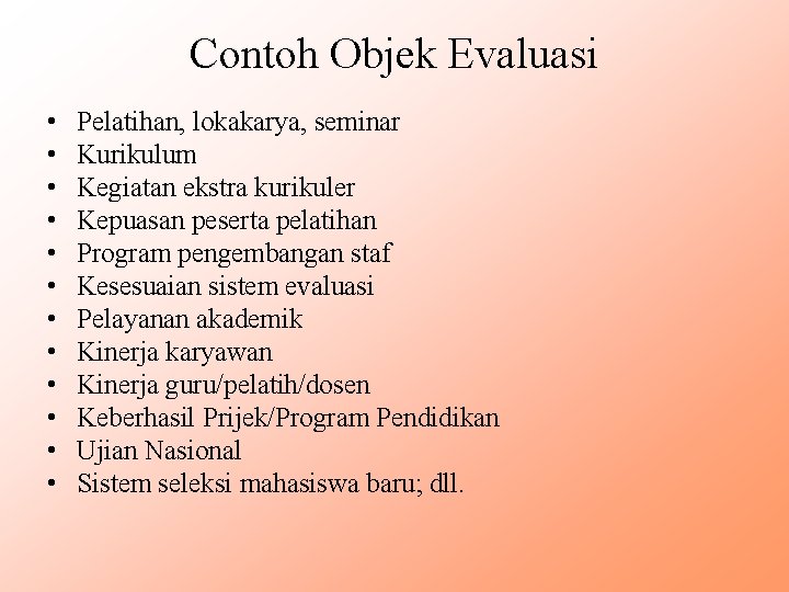 Contoh Objek Evaluasi • • • Pelatihan, lokakarya, seminar Kurikulum Kegiatan ekstra kurikuler Kepuasan