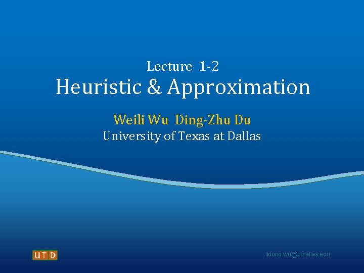 Lecture 1 -2 Heuristic & Approximation Weili Wu Ding-Zhu Du University of Texas at