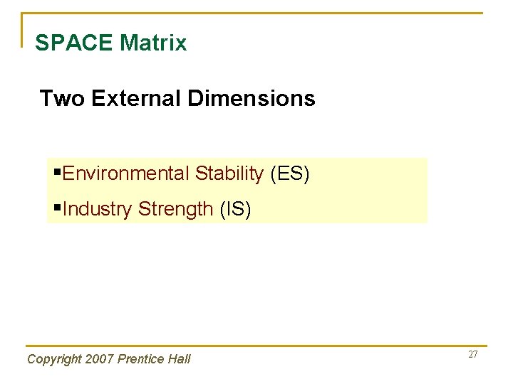 SPACE Matrix Two External Dimensions §Environmental Stability (ES) §Industry Strength (IS) Copyright 2007 Prentice