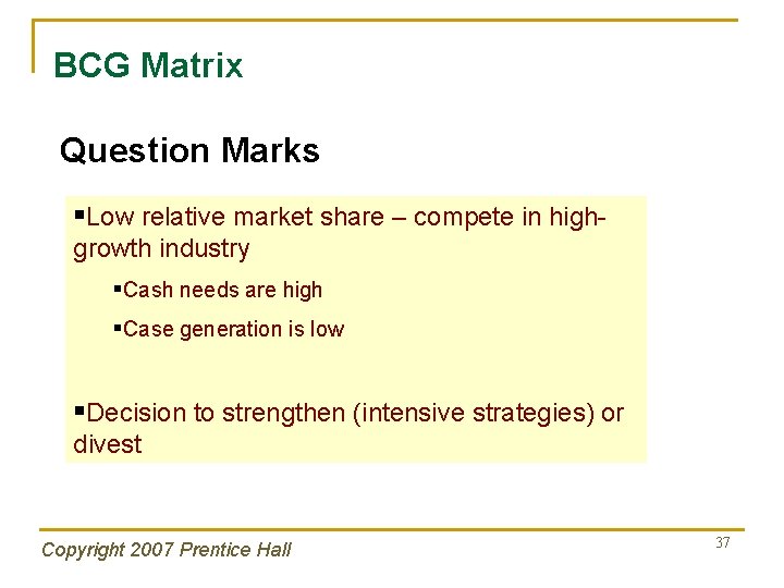 BCG Matrix Question Marks §Low relative market share – compete in highgrowth industry §Cash