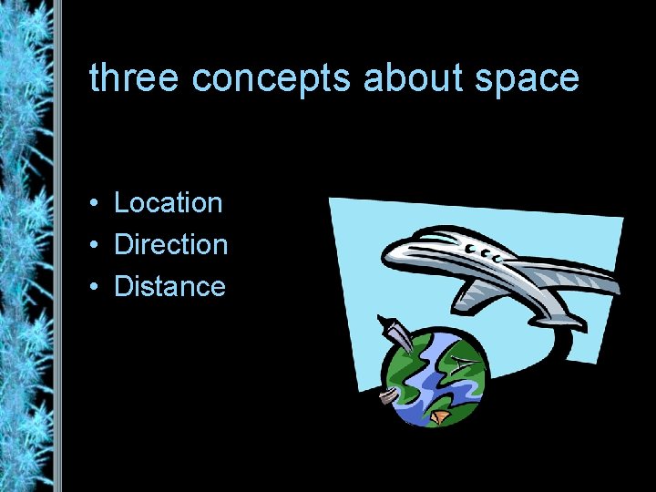 three concepts about space • Location • Direction • Distance 