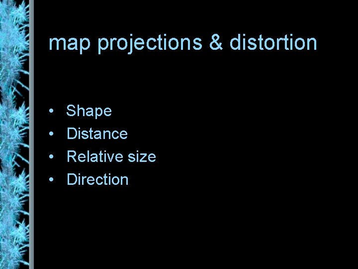 map projections & distortion • • Shape Distance Relative size Direction 