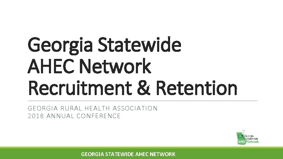 Georgia Statewide AHEC Network Recruitment & Retention GEORGIA RURAL HEALTH ASSOCIATION 2018 ANNUAL CONFERENCE