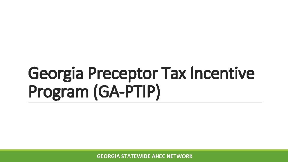 Georgia Preceptor Tax Incentive Program (GA-PTIP) GEORGIA STATEWIDE AHEC NETWORK Georgia Preceptor Tax Incentive Program (GA-PTIP) GEORGIA STATEWIDE AHEC NETWORK