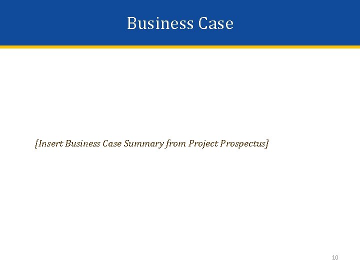 Business Case [Insert Business Case Summary from Project Prospectus] 10 
