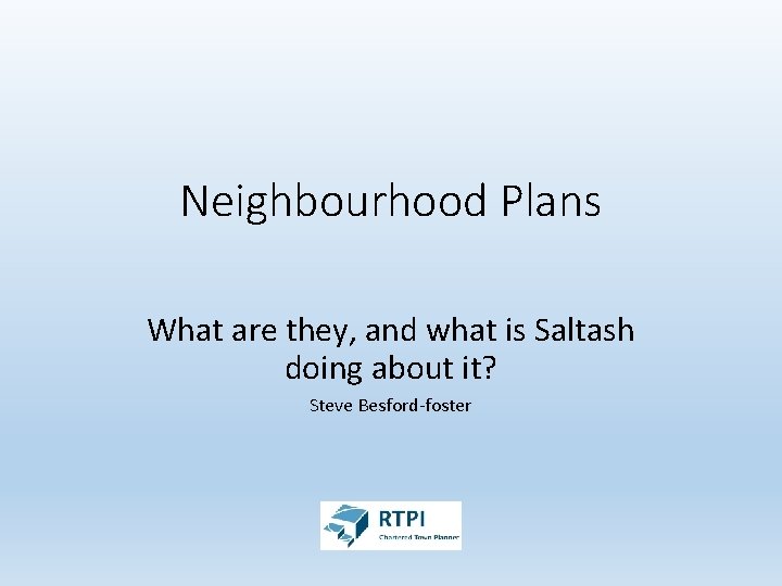 Neighbourhood Plans What are they, and what is Saltash doing about it? Steve Besford-foster