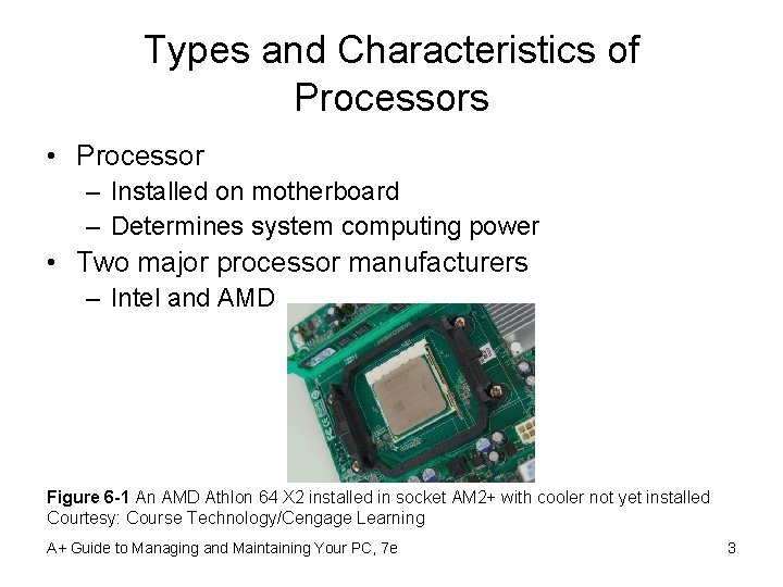 Types and Characteristics of Processors • Processor – Installed on motherboard – Determines system