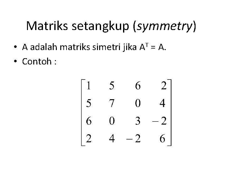Matriks setangkup (symmetry) • A adalah matriks simetri jika AT = A. • Contoh