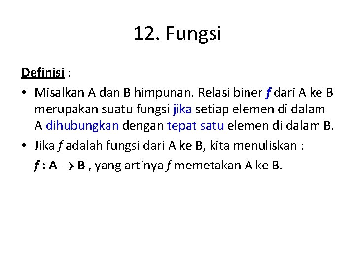 12. Fungsi Definisi : • Misalkan A dan B himpunan. Relasi biner f dari