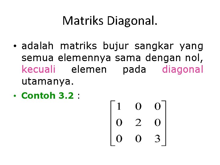 Matriks Diagonal. • adalah matriks bujur sangkar yang semua elemennya sama dengan nol, kecuali