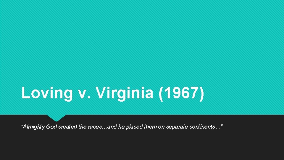 Loving v. Virginia (1967) “Almighty God created the races…and he placed them on separate