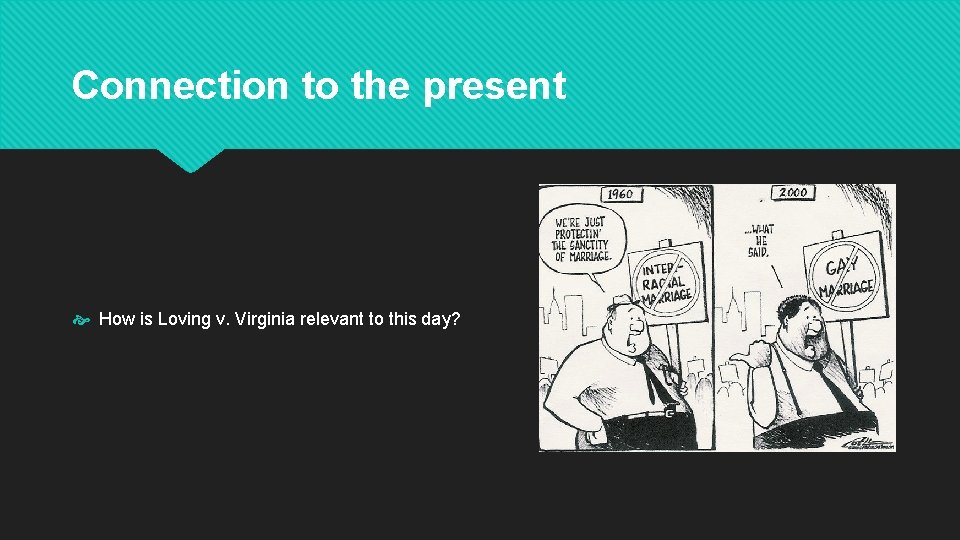 Connection to the present How is Loving v. Virginia relevant to this day? 