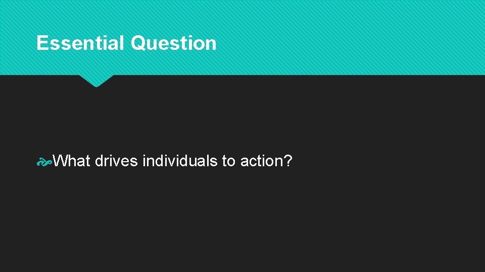 Essential Question What drives individuals to action? 