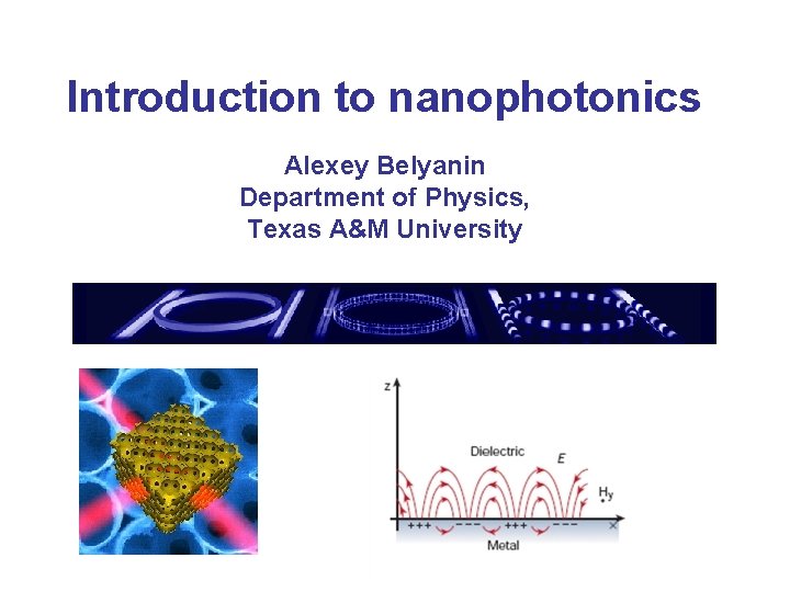Introduction to nanophotonics Alexey Belyanin Department of Physics, Texas A&M University 