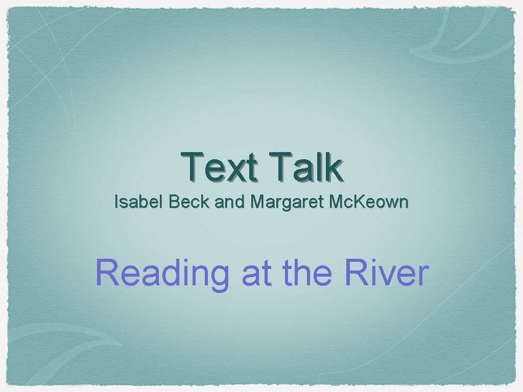Text Talk Isabel Beck and Margaret Mc. Keown Reading at the River 