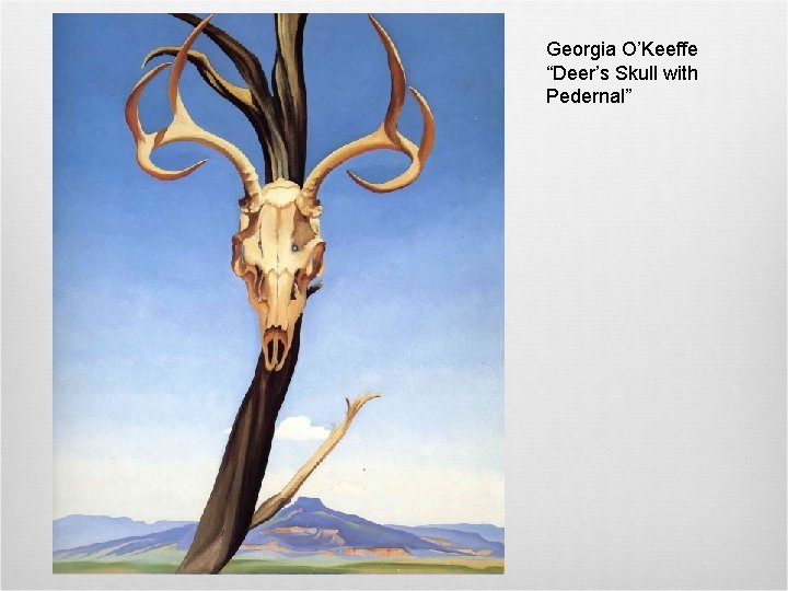 Georgia O’Keeffe “Deer’s Skull with Pedernal” 