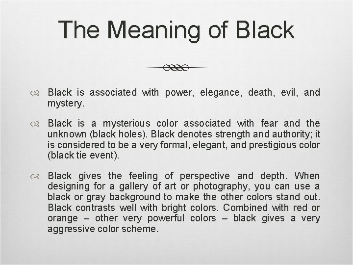 The Meaning of Black is associated with power, elegance, death, evil, and mystery. Black