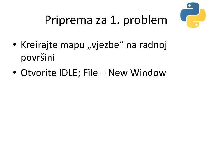 Priprema za 1. problem • Kreirajte mapu „vjezbe“ na radnoj površini • Otvorite IDLE;
