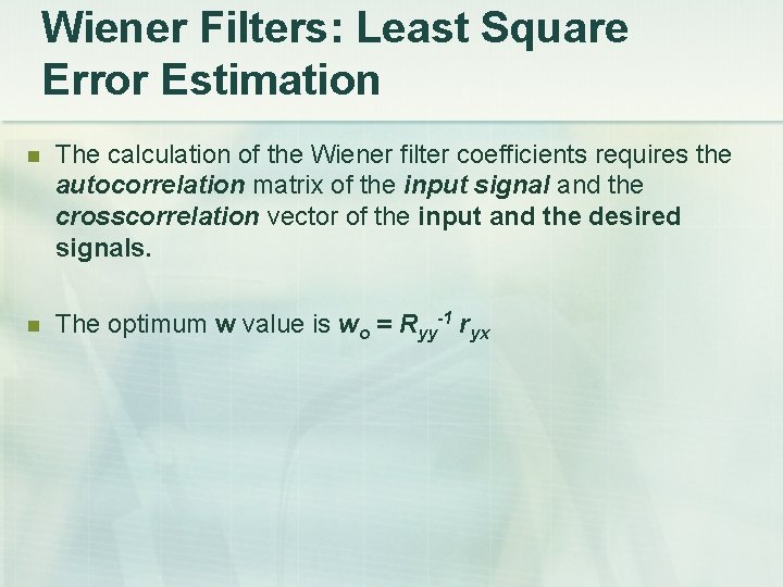 Wiener Filters: Least Square Error Estimation The calculation of the Wiener filter coefficients requires