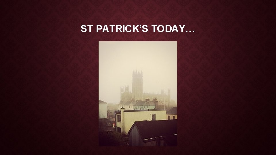 ST PATRICK’S TODAY… ST PATRICK’S TODAY…