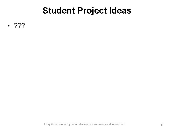 Student Project Ideas • ? ? ? Ubiquitous computing: smart devices, environments and interaction