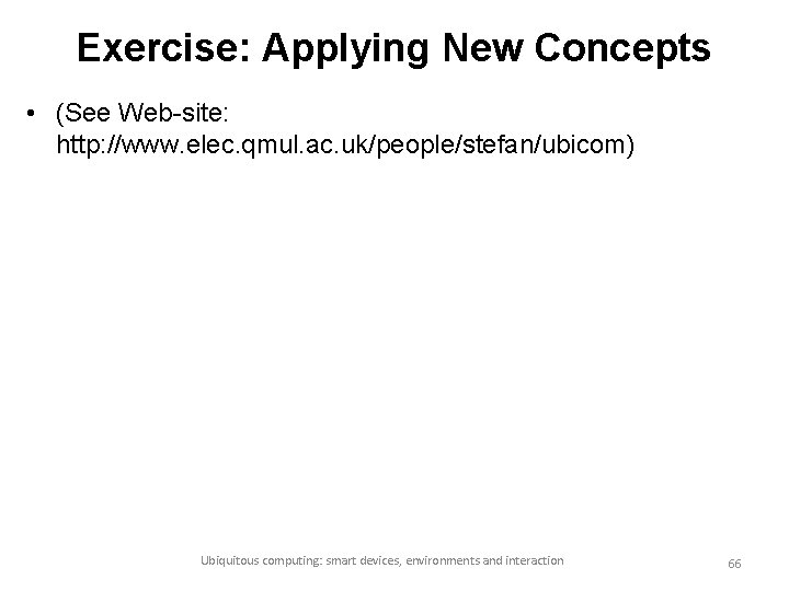 Exercise: Applying New Concepts • (See Web-site: http: //www. elec. qmul. ac. uk/people/stefan/ubicom) Ubiquitous