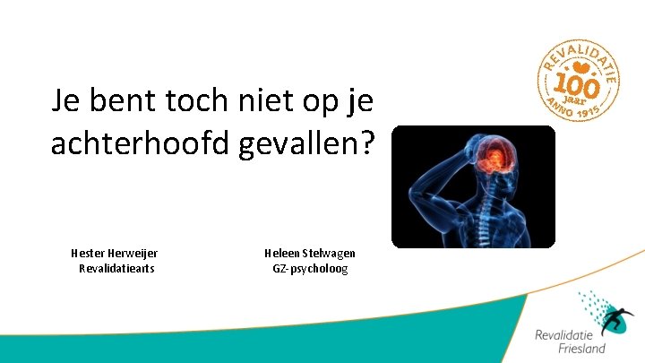 Je bent toch niet op je achterhoofd gevallen? Hester Herweijer Revalidatiearts Heleen Stelwagen GZ-psycholoog